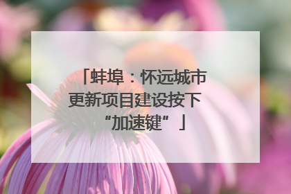 蚌埠：怀远城市更新项目建设按下“加速键”