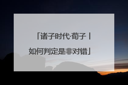 诸子时代·荀子丨如何判定是非对错