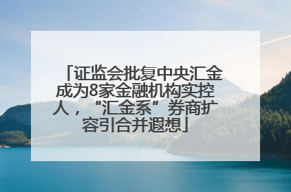 证监会批复中央汇金成为8家金融机构实控人，“汇金系”券商扩容引合并遐想