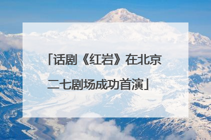 话剧《红岩》在北京二七剧场成功首演