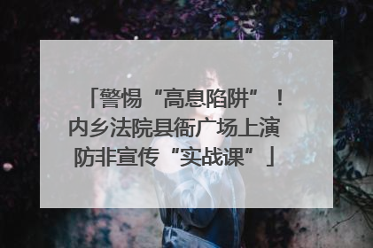 警惕“高息陷阱”！内乡法院县衙广场上演防非宣传“实战课”