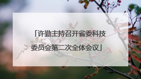 许勤主持召开省委科技委员会第二次全体会议