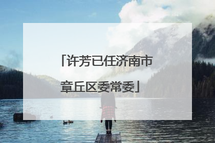 许芳已任济南市章丘区委常委