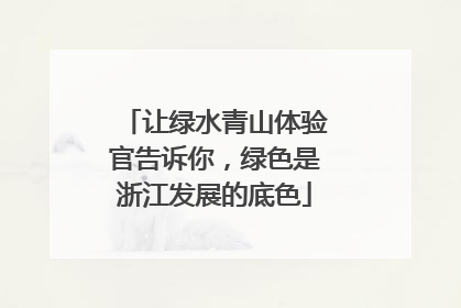 让绿水青山体验官告诉你，绿色是浙江发展的底色