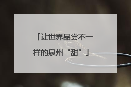 让世界品尝不一样的泉州“甜”