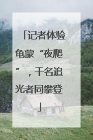 记者体验龟蒙“夜爬”，千名追光者同攀登