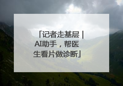 记者走基层｜AI助手，帮医生看片做诊断