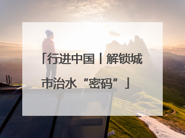 行进中国丨解锁城市治水“密码”
