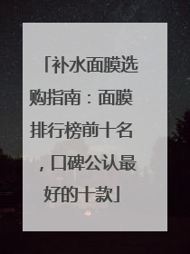 补水面膜选购指南：面膜排行榜前十名，口碑公认最好的十款