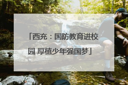 西充：国防教育进校园 厚植少年强国梦
