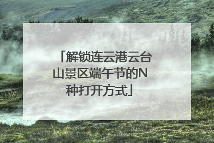 解锁连云港云台山景区端午节的N种打开方式