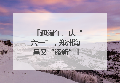 迎端午、庆“六一”，郑州海昌又“添新”