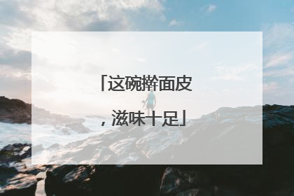 这碗擀面皮，滋味十足
