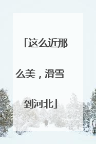 这么近那么美，滑雪到河北