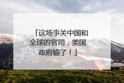 这场事关中国和全球的官司，美国政府输了！