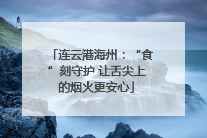 连云港海州：“食”刻守护 让舌尖上的烟火更安心