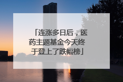 连涨多日后，医药主题基金今天终于登上了跌幅榜