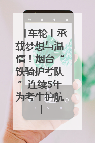 车轮上承载梦想与温情！烟台“铁骑护考队”连续5年为考生护航
