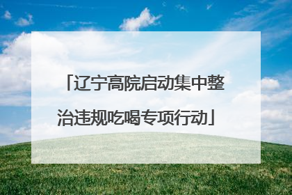 辽宁高院启动集中整治违规吃喝专项行动