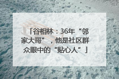 谷相林：36年“邻家大哥”，他是社区群众眼中的“贴心人”