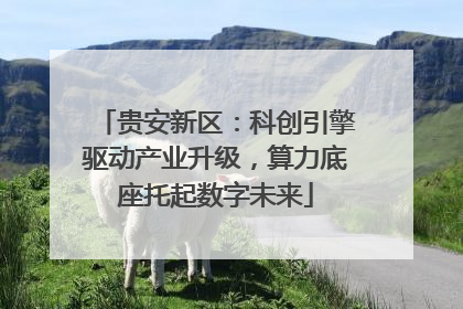 贵安新区：科创引擎驱动产业升级，算力底座托起数字未来