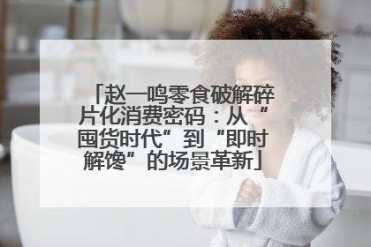 赵一鸣零食破解碎片化消费密码：从“囤货时代”到“即时解馋”的场景革新