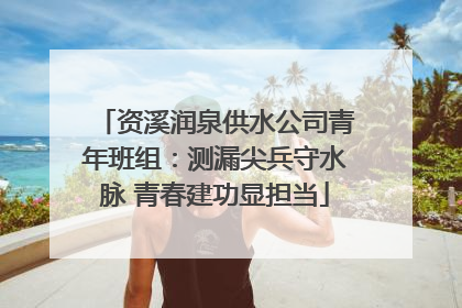 资溪润泉供水公司青年班组：测漏尖兵守水脉 青春建功显担当