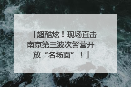 超酷炫！现场直击南京第三波次警营开放“名场面”！