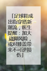 足球鞋成出街穿搭新潮流，医生提醒：加大崴脚风险，或对膝盖带来不可逆损伤