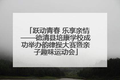 跃动青春 乐享亲情——德清县培康学校成功举办韵律操大赛暨亲子趣味运动会