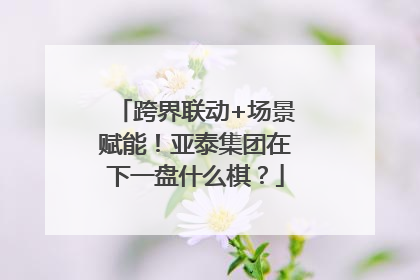 跨界联动+场景赋能！亚泰集团在下一盘什么棋？