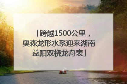 跨越1500公里，奥森龙形水系迎来湖南益阳双桡龙舟表