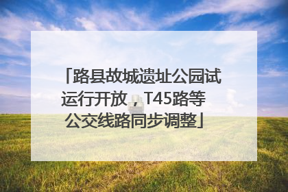 路县故城遗址公园试运行开放，T45路等公交线路同步调整