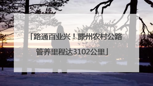 路通百业兴！滕州农村公路管养里程达3102公里