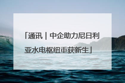 通讯｜中企助力尼日利亚水电枢纽重获新生