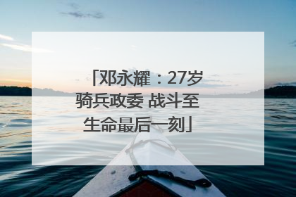 邓永耀：27岁骑兵政委 战斗至生命最后一刻