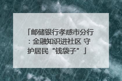 邮储银行孝感市分行：金融知识进社区 守护居民“钱袋子”