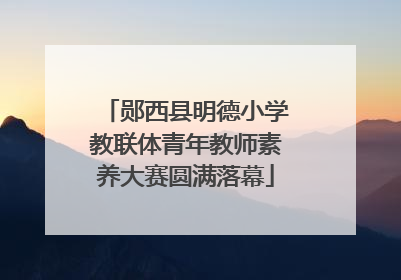 郧西县明德小学教联体青年教师素养大赛圆满落幕