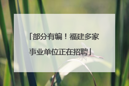 部分有编！福建多家事业单位正在招聘