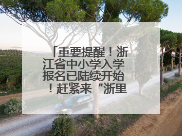 重要提醒！浙江省中小学入学报名已陆续开始！赶紧来“浙里办”报名！