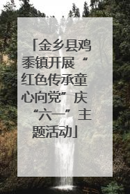 金乡县鸡黍镇开展“红色传承童心向党”庆“六一”主题活动