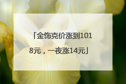 金饰克价涨到1018元，一夜涨14元