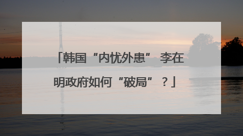 韩国“内忧外患” 李在明政府如何“破局”？