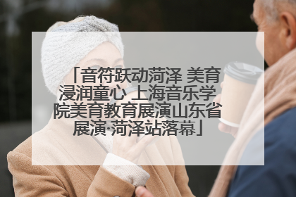 音符跃动菏泽 美育浸润童心 上海音乐学院美育教育展演山东省展演·菏泽站落幕