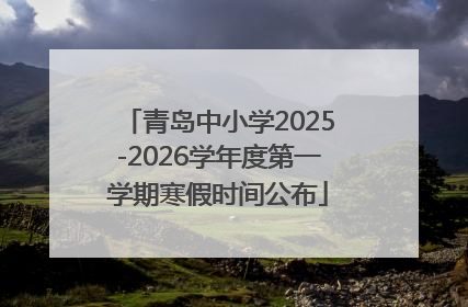 青岛中小学2025-2026学年度第一学期寒假时间公布