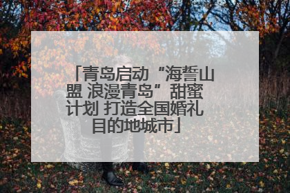 青岛启动“海誓山盟 浪漫青岛”甜蜜计划 打造全国婚礼目的地城市