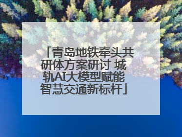 青岛地铁牵头共研体方案研讨 城轨AI大模型赋能智慧交通新标杆