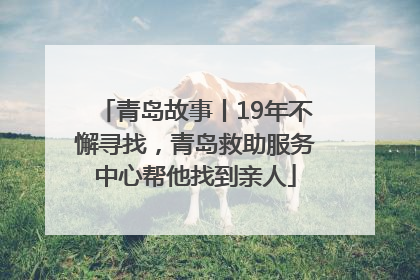 青岛故事丨19年不懈寻找，青岛救助服务中心帮他找到亲人