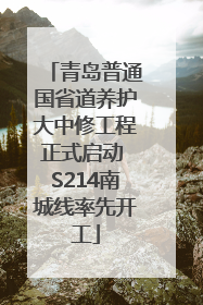 青岛普通国省道养护大中修工程正式启动 S214南城线率先开工