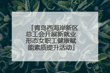 青岛西海岸新区总工会开展新就业形态女职工健康赋能素质提升活动